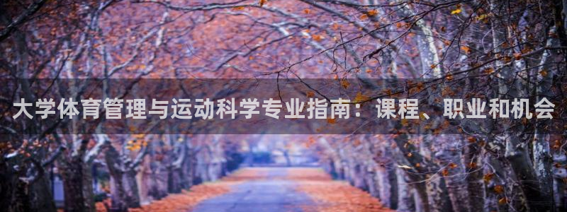 尊龙怎么没消息了：大学体育管理与运动科学专业指南：课