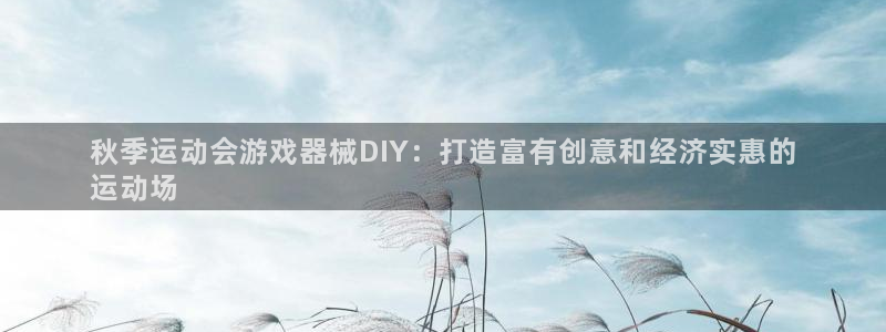 尊龙凯时旗舰厅官网：秋季运动会游戏器械DIY：打造富