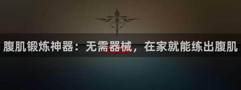 尊龙d88官网可靠送38元：腹肌锻炼神器：无需器械，