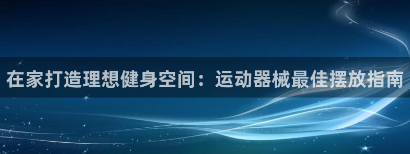 尊龙z6.con：在家打造理想健身空间：运动器械最佳