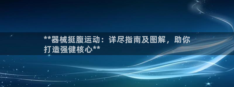 尊龙z6官网ag：**器械挺腹运动：详尽指南及图解，