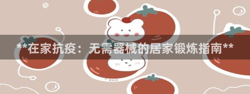 尊龙凯时提款冻卡吗：**在家抗疫：无需器械的居家锻炼