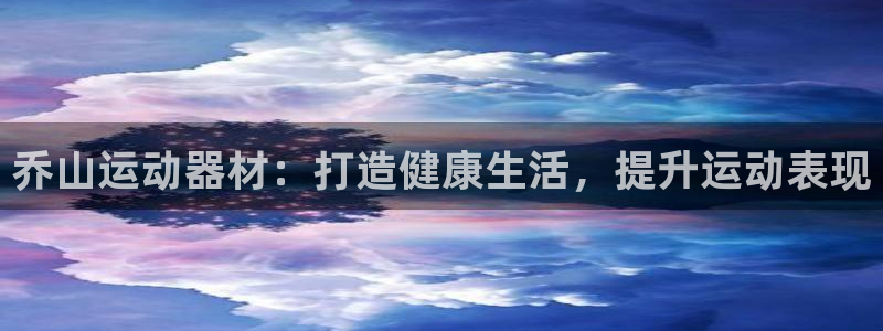 尊龙官网免费下载安卓：乔山运动器材：打造健康生活，提