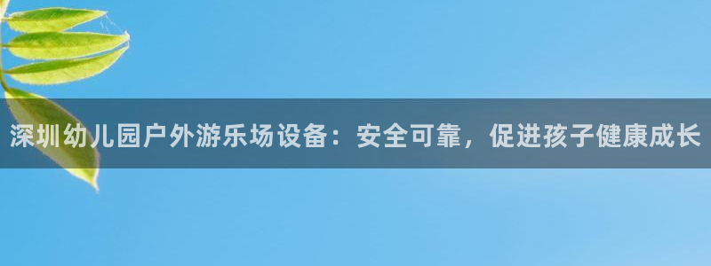 尊龙ag旗舰厅登陆：深圳幼儿园户外游乐场设备：安全可